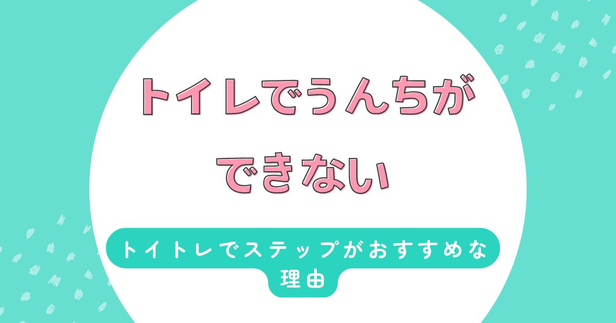 トイトレにはステップがおすすめ！３歳〜４歳の時にトイレでうんちができない原因