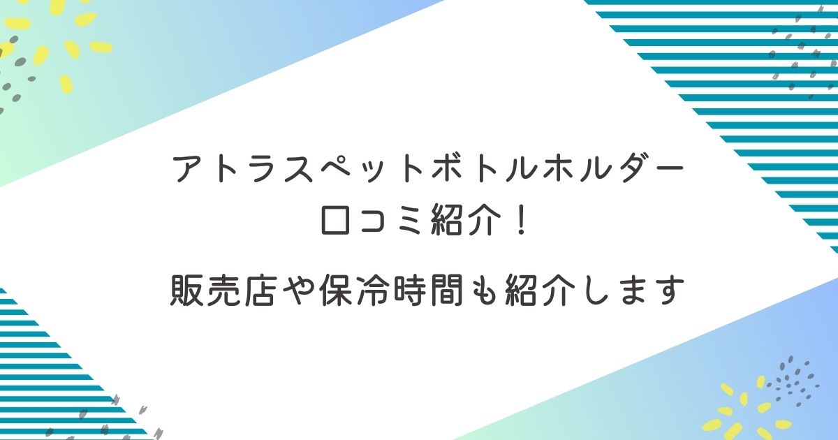 アトラスペットボトルホルダーの口コミ紹介！販売店や保冷時間も紹介