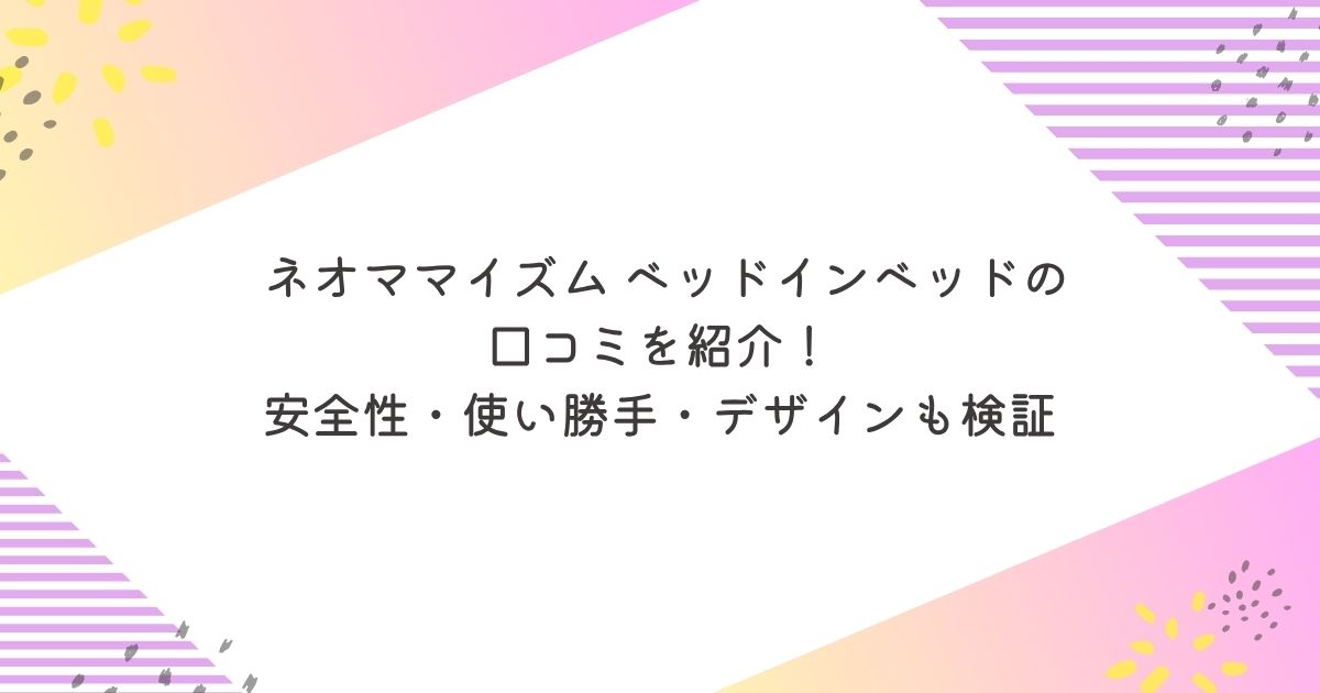 ネオママイズム ベッドインベッドの口コミ！安全性・使い勝手・デザインを検証