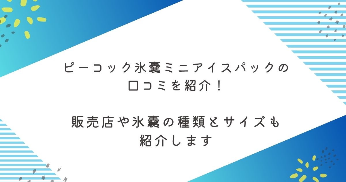 ピーコック氷嚢の口コミを紹介！どこに売っているのかカインズやヨドバシにもあるのかなど紹介します！ 氷嚢のサイズと種類も紹介