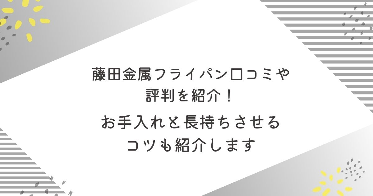 藤田金属フライパン口コミや評判を紹介！ お手入れと長持ちさせるコツ