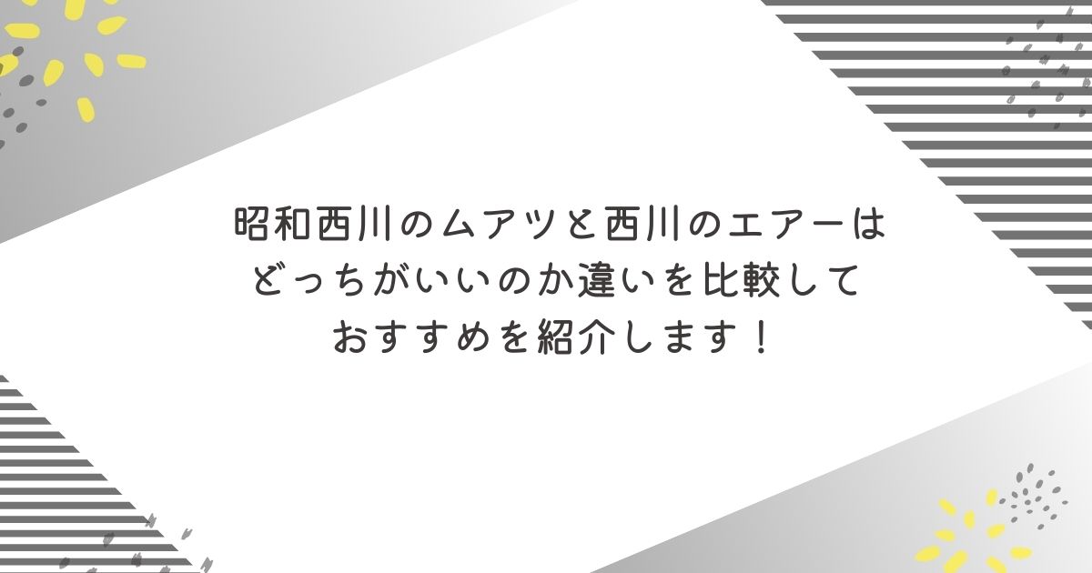 昭和西川と西川のマットレスはどっちがいいのか違いを比較しておすすめを紹介します！ムアツ　エアー