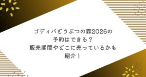 ゴディバどうぶつの森2026の予約はできる？販売期間やどこに売っているかも紹介！