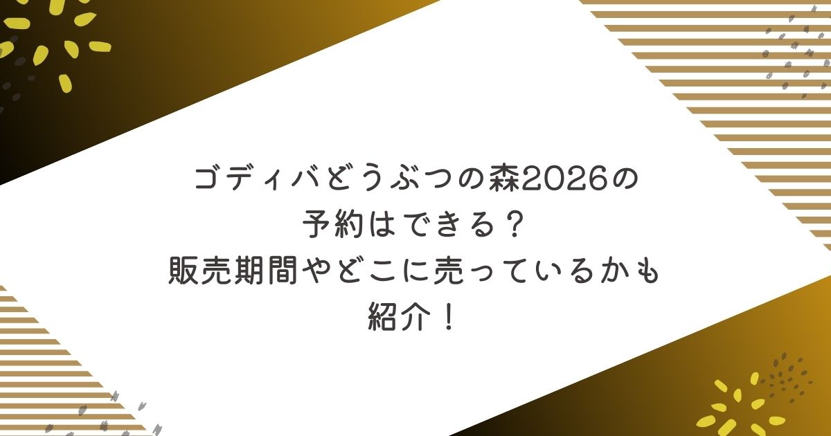 ゴディバどうぶつの森2026の予約はできる?販売期間やどこに売っているかも紹介!